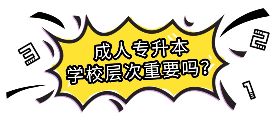 成人专升本，学校层次重要吗？