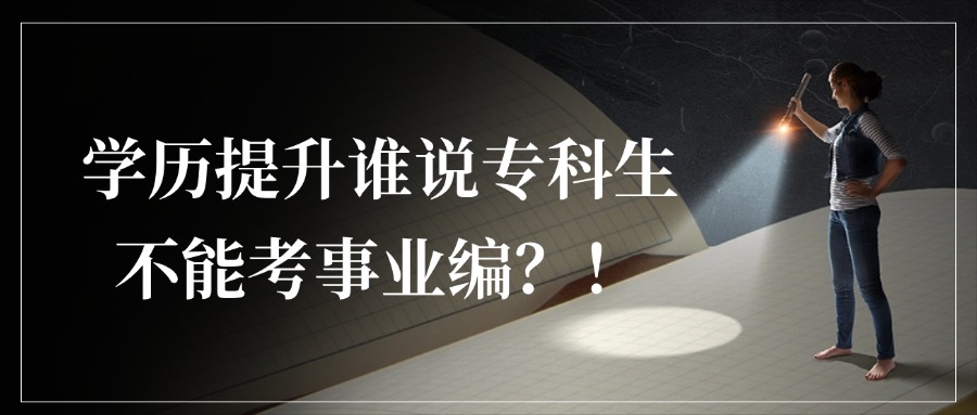 学历提升谁说专科生不能考事业编？！