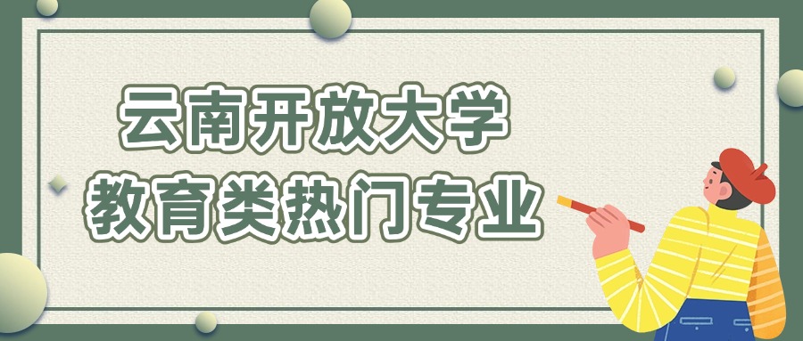 云南开放大学：教育类热门专业
