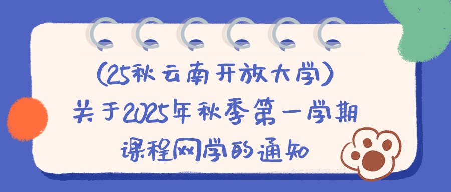 （25秋云南开放大学）关于2025年秋季第一学期课程网学的通知：