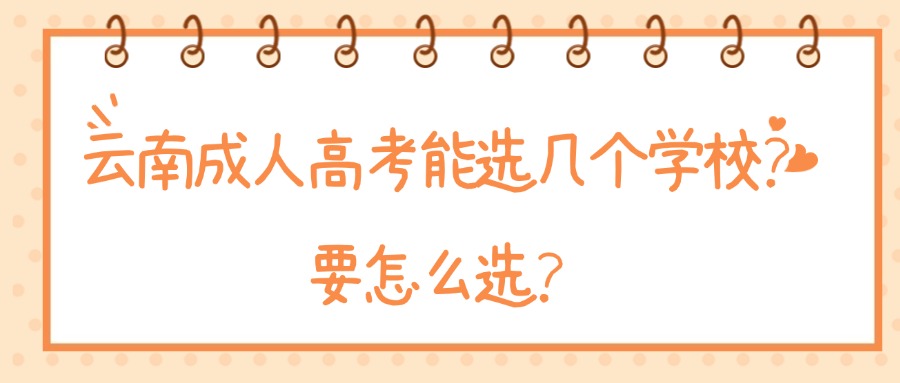 云南成人高考能选几个学校？要怎么选？