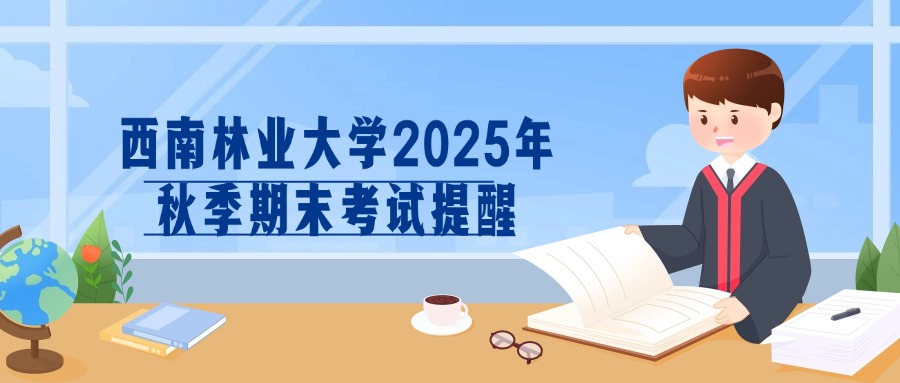 【西南林业大学2025年秋季期末考试提醒】