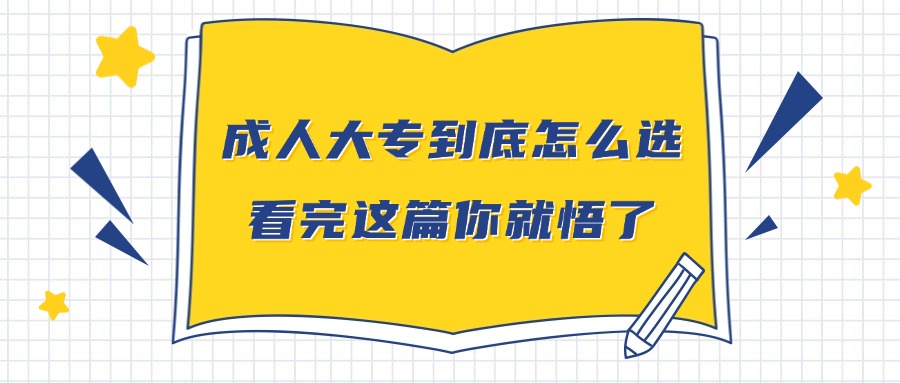 学历提升成人大专到底怎么选，看完这篇你就悟了