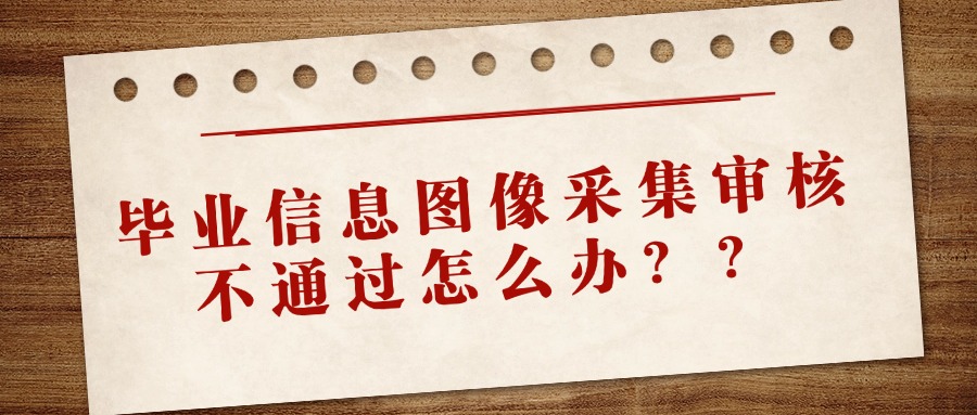成人学历提升毕业信息图像采集审核不通过怎么办？？