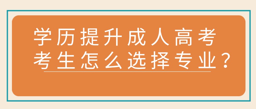 学历提升成人高考考生怎么选择专业？