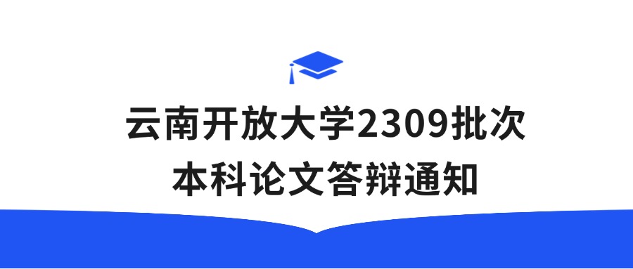 云南开放大学2309批次本科论文答辩通知