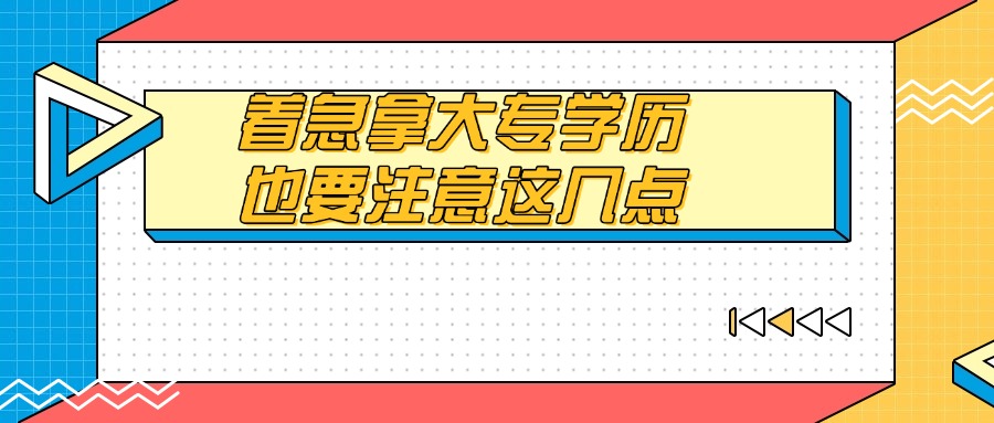 着急拿大专学历，也要注意这几点