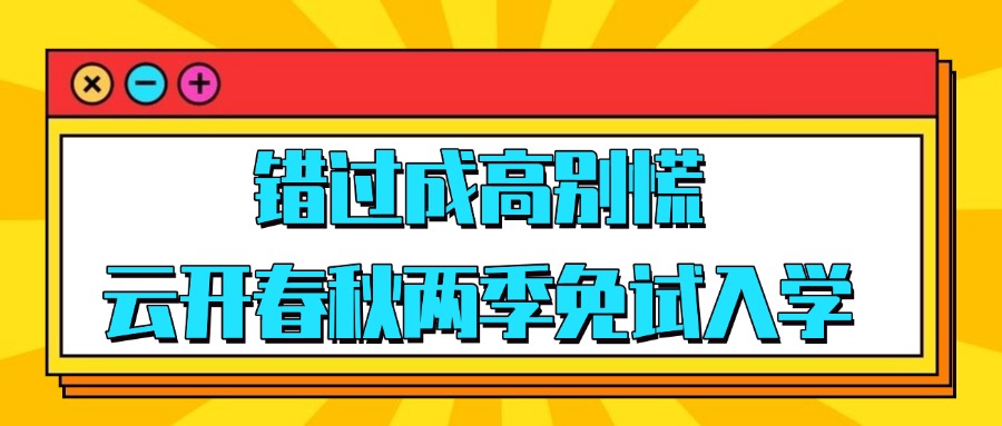 错过成高别慌，云开春秋两季免试入学