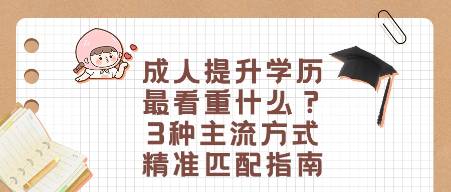 成人提升学历最看重什么？3种主流方式精准匹配指南​