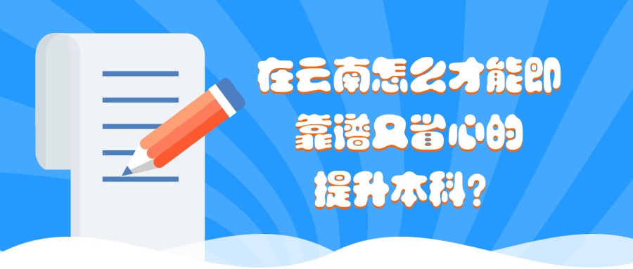 在云南怎么才能即靠谱又省心的提升本科？