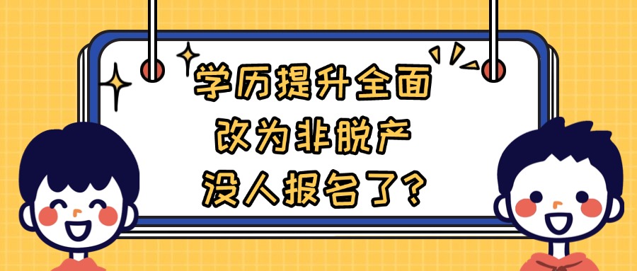 学历提升全面改为非脱产，没人报名了?