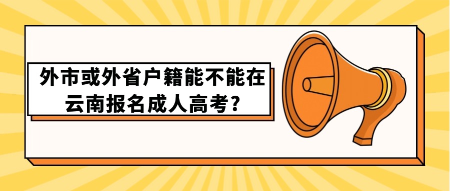 外市或外省户籍能不能在云南报名成人高考?