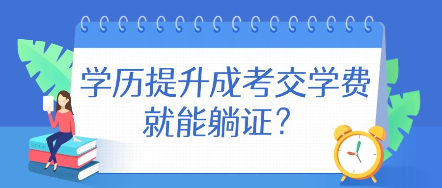 学历提升成考交学费就能躺证？