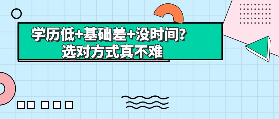 学历低+基础差+没时间？选对方式真不难
