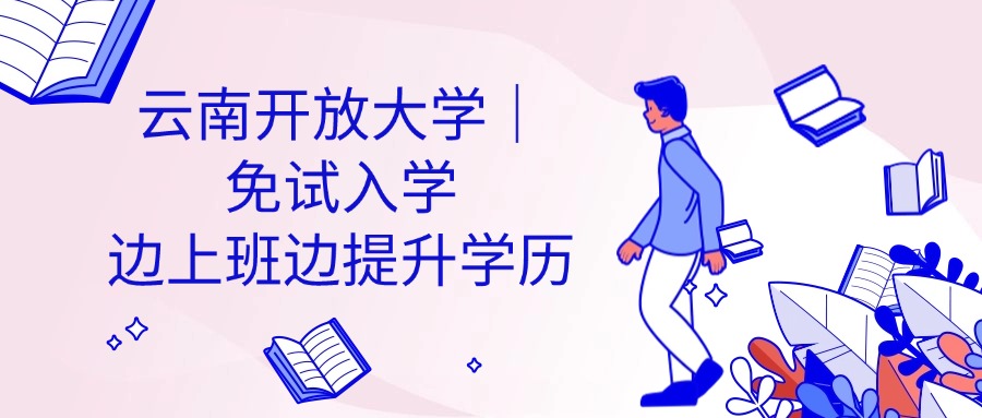云南开放大学｜免试入学，边上班边提升学历