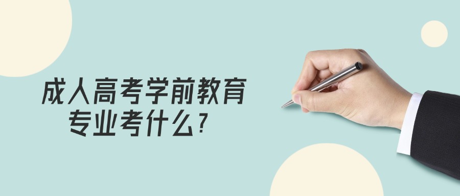 学历提升成人高考学前教育专业考什么？