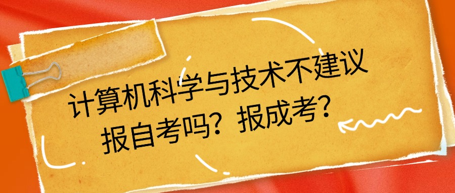 计算机科学与技术不建议报自考吗？报成考？
