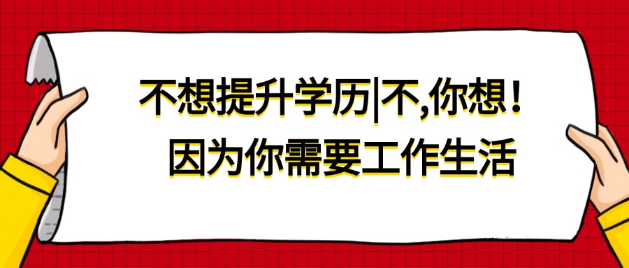 不想提升学历|不,你想！因为你需要工作生活
