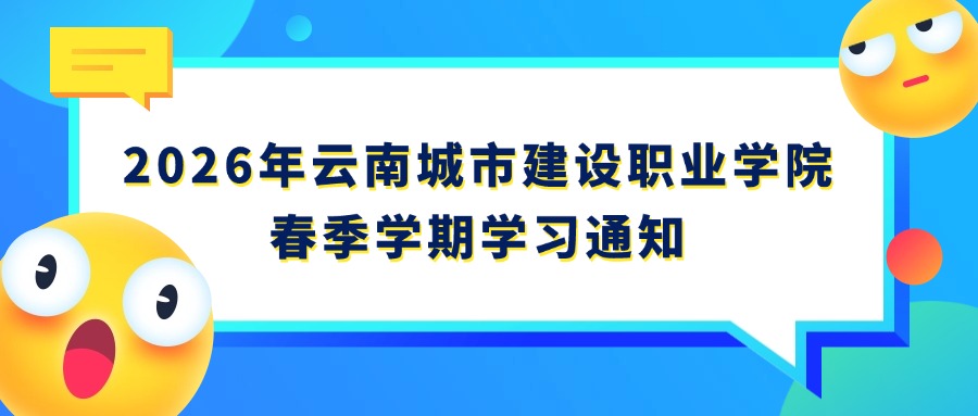 2026年云南城市建设职业学院春季学期学习通知