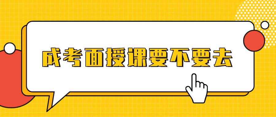 云南学历提升，成考面授课要不要去