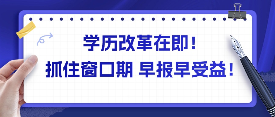 学历改革在即！抓住窗口期 早报早受益！