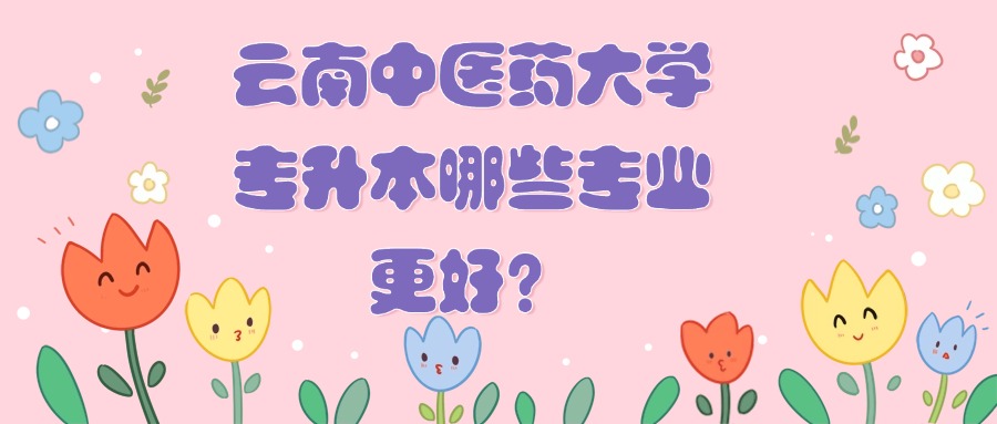 云南中医药大学专升本哪些专业更好？