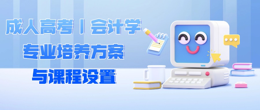 成人高考｜会计学专业培养方案与课程设置