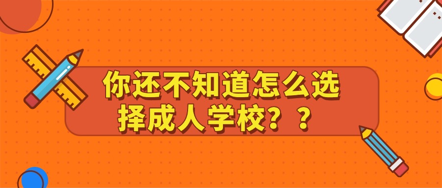 学历提升：你还不知道怎么选择成人学校？？
