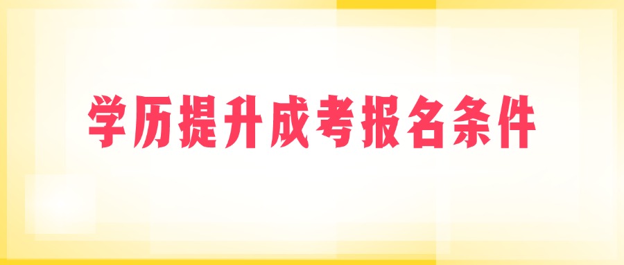 学历提升成考报名条件
