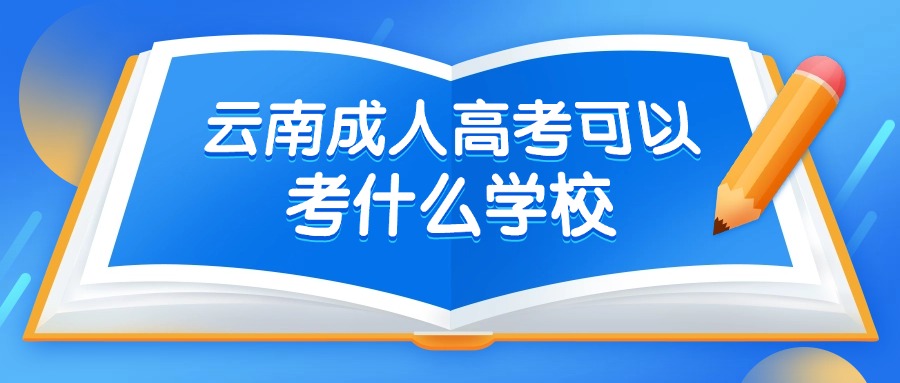 学历提升|云南成人高考可以考什么学校