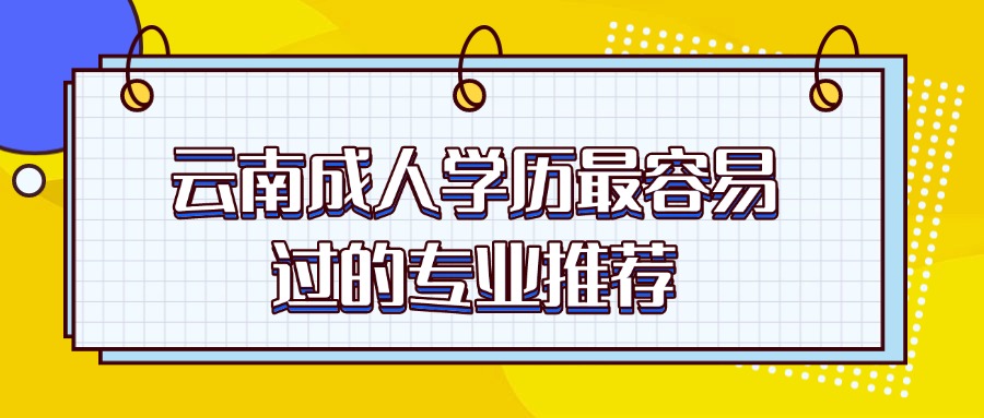 云南成人学历最容易过的专业推荐
