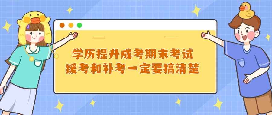 学历提升成考期末考试，缓考和补考一定要搞清楚