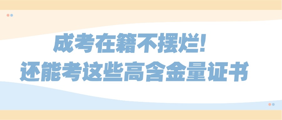 学历提升成考在籍不摆烂！还能考这些高含金量证书