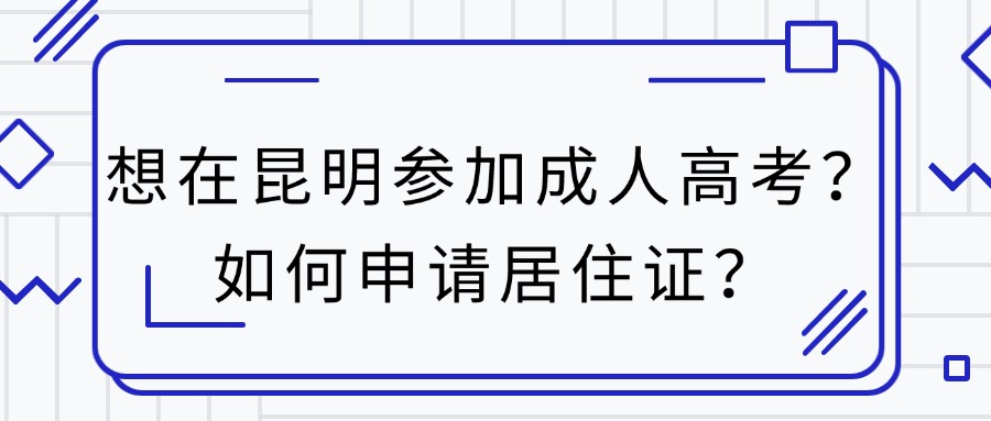 想在昆明参加成人高考？如何申请居住证？