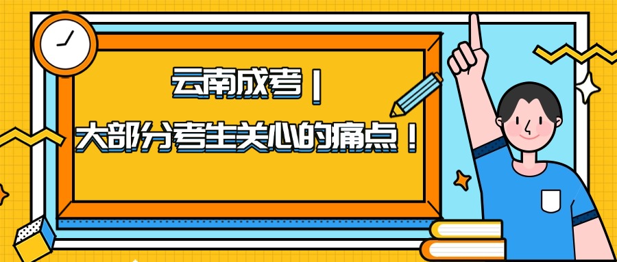 云南成考｜大部分考生关心的痛点！