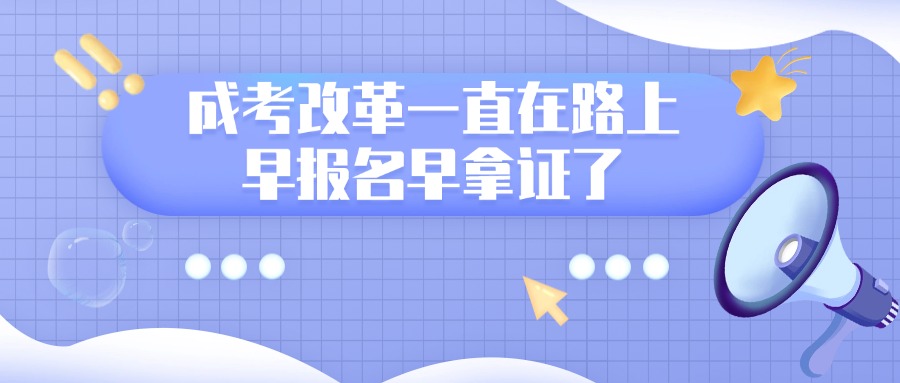 学历提升成考改革一直在路上，早报名早拿证了