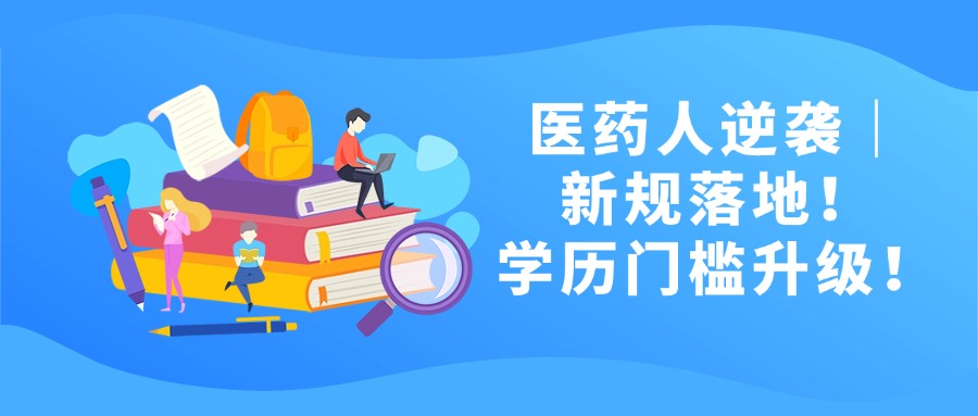 医药人逆袭｜新规落地！学历门槛升级！