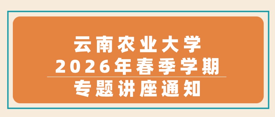 云南农业大学2026年春季学期专题讲座通知