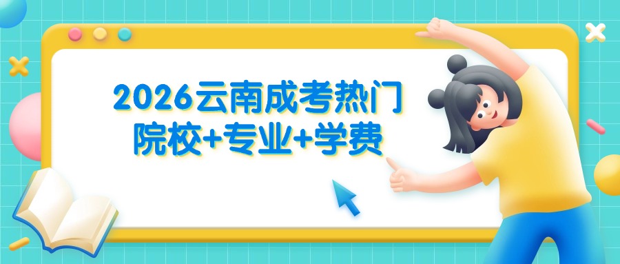 超齐全2026云南成考热门院校+专业+学费