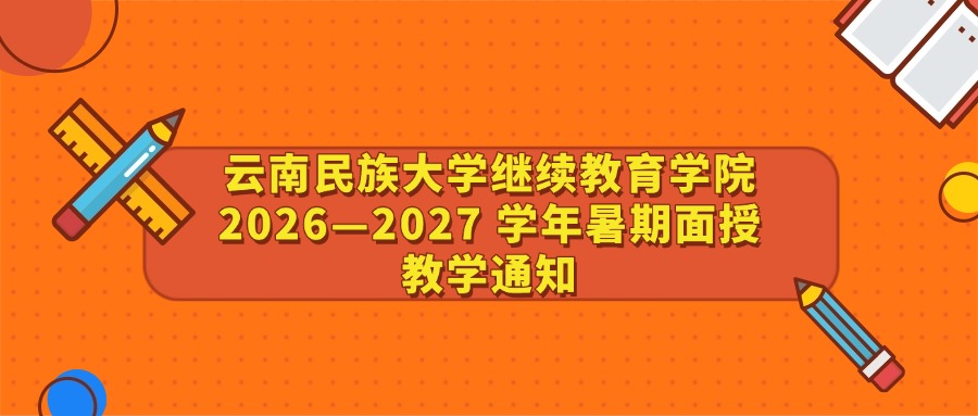 云南民族大学继续教育学院2026—2027 学年暑期面授教学通知