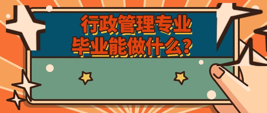 成人高卡考行政管理专业，毕业能做什么？