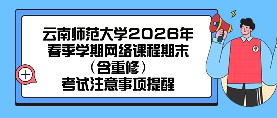 云南师范大学2026年春季学期网络课程期末（含重修）考试注意事项提醒