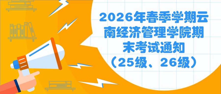 2026年春季学期云南经济管理学院期末考试通知（25级、26级）