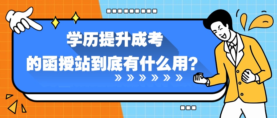 学历提升成考的函授站到底有什么用？