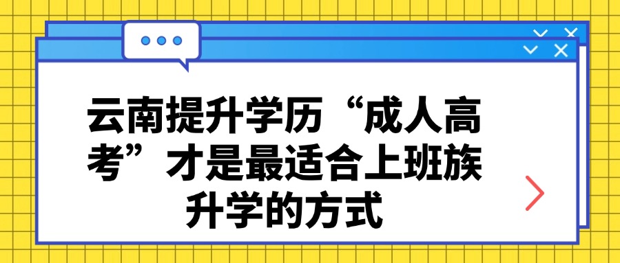 云南提升学历“成人高考”才是最适合上班族升学的方式