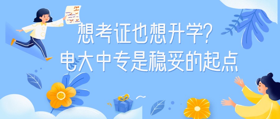 想考证也想升学？电大中专是稳妥的起点