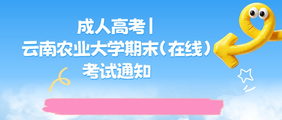 成人高考|云南农业大学期末（在线）考试通知