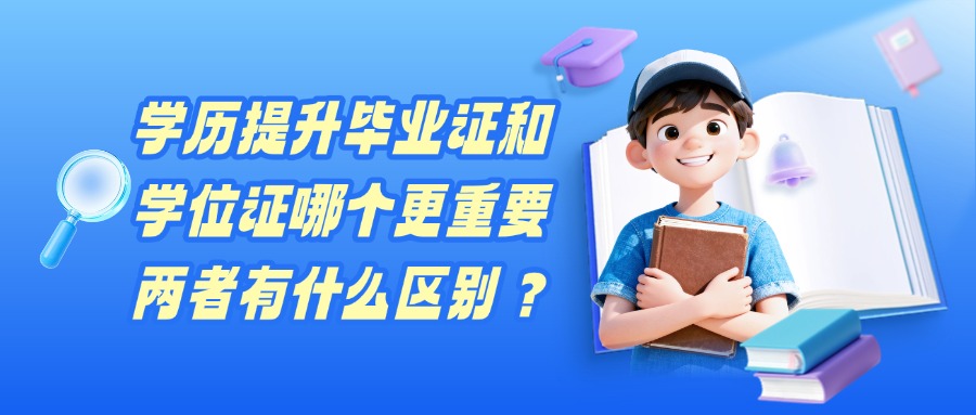 学历提升毕业证和学位证哪个更重要，两者有什么区别？