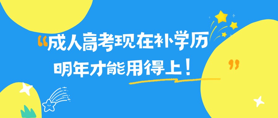 成人高考现在补学历，明年才能用得上！