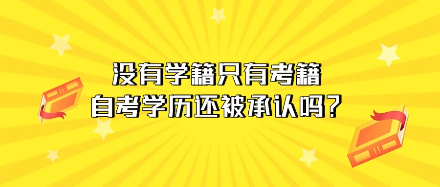 成人教育学历提升没有学籍只有考籍，自考学历还被承认吗？